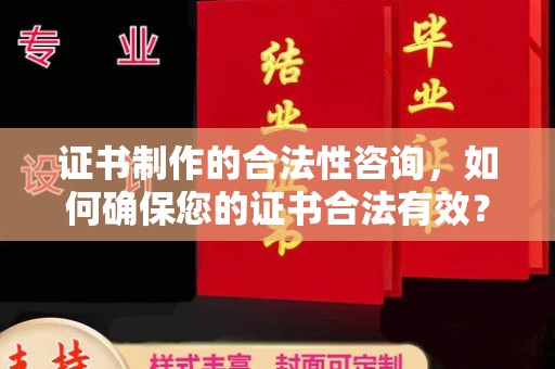 易县证书制作的合法性咨询，如何确保您的证书合法有效？